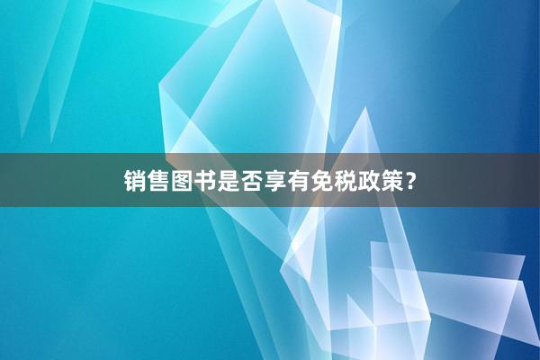 销售图书是否享有免税政策？