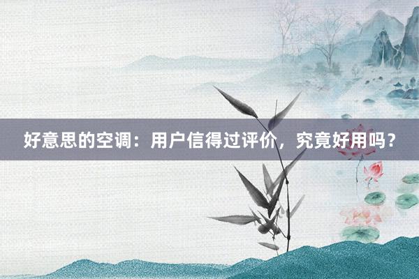 好意思的空调：用户信得过评价，究竟好用吗？